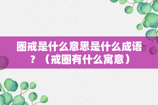 圈戒是什么意思是什么成语？（戒圈有什么寓意）