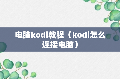 电脑kodi教程（kodi怎么连接电脑）