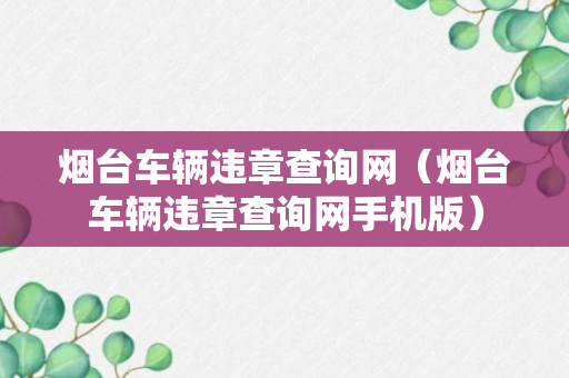 烟台车辆违章查询网（烟台车辆违章查询网手机版）