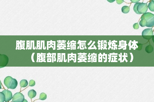 腹肌肌肉萎缩怎么锻炼身体（腹部肌肉萎缩的症状）