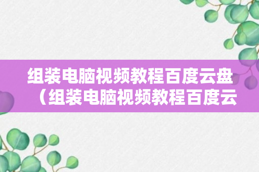 组装电脑视频教程百度云盘（组装电脑视频教程百度云盘怎么下载）