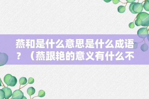 燕和是什么意思是什么成语？（燕跟艳的意义有什么不同?）