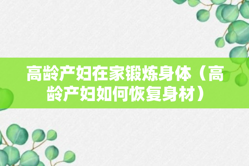 高龄产妇在家锻炼身体（高龄产妇如何恢复身材）