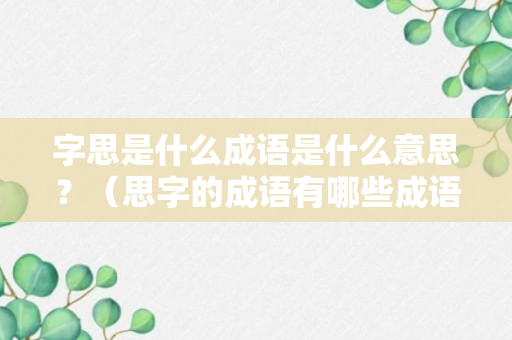 字思是什么成语是什么意思？（思字的成语有哪些成语大全）