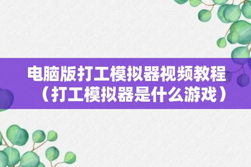 电脑版打工模拟器视频教程（打工模拟器是什么游戏）