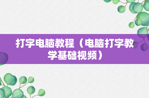 打字电脑教程（电脑打字教学基础视频）