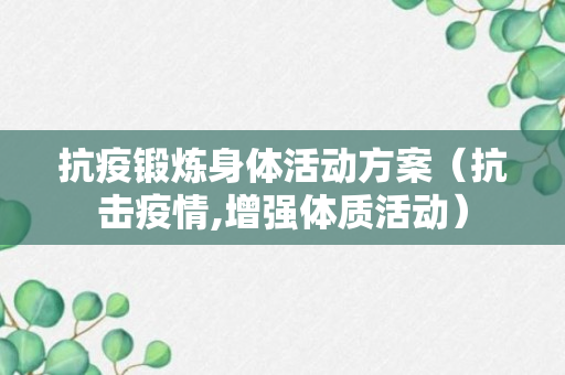 抗疫锻炼身体活动方案（抗击疫情,增强体质活动）