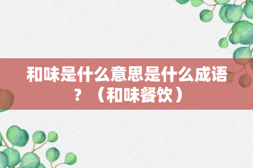 和味是什么意思是什么成语？（和味餐饮）