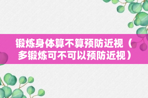 锻炼身体算不算预防近视（多锻炼可不可以预防近视）