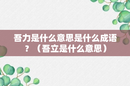 吾力是什么意思是什么成语？（吾立是什么意思）