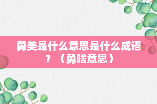 勇美是什么意思是什么成语？（勇啥意思）