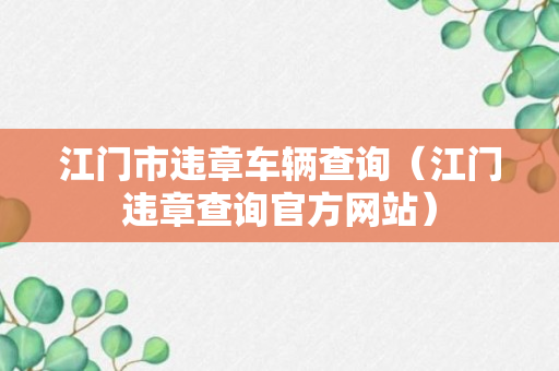 江门市违章车辆查询（江门违章查询官方网站）