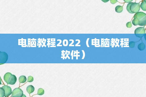 电脑教程2022（电脑教程软件）