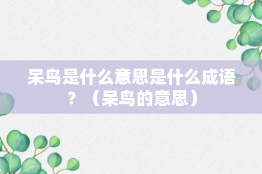 呆鸟是什么意思是什么成语？（呆鸟的意思）