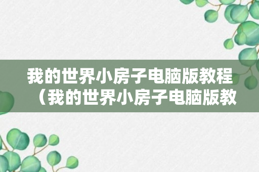 我的世界小房子电脑版教程（我的世界小房子电脑版教程图片）