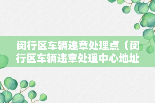 闵行区车辆违章处理点（闵行区车辆违章处理中心地址）