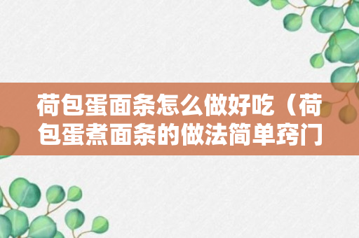 荷包蛋面条怎么做好吃（荷包蛋煮面条的做法简单窍门）