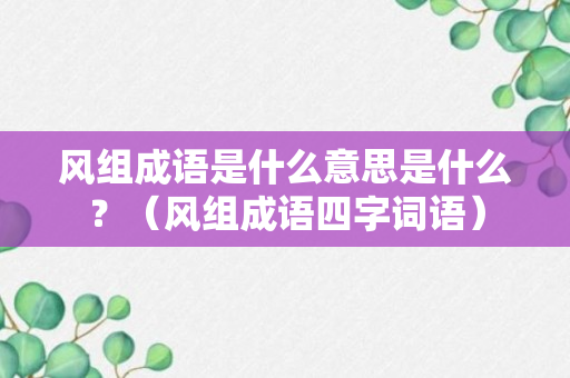 风组成语是什么意思是什么？（风组成语四字词语）