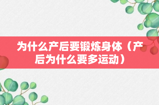 为什么产后要锻炼身体（产后为什么要多运动）