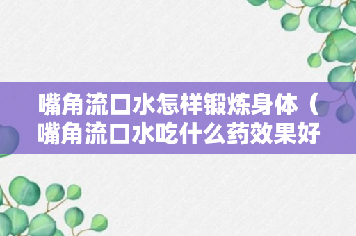 嘴角流口水怎样锻炼身体（嘴角流口水吃什么药效果好）