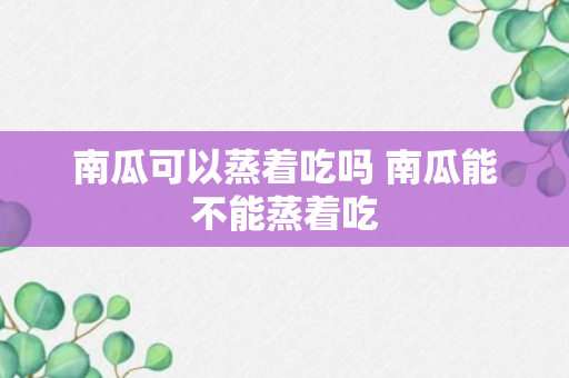 南瓜可以蒸着吃吗 南瓜能不能蒸着吃