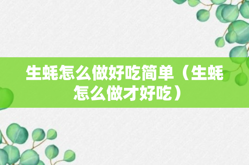 生蚝怎么做好吃简单（生蚝 怎么做才好吃）