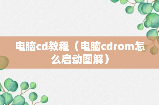 电脑cd教程（电脑cdrom怎么启动图解）