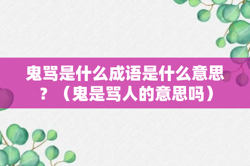 鬼骂是什么成语是什么意思？（鬼是骂人的意思吗）