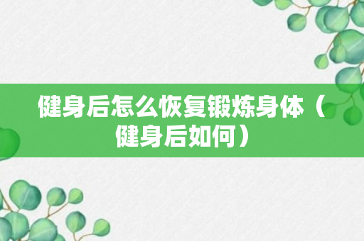 健身后怎么恢复锻炼身体（健身后如何）