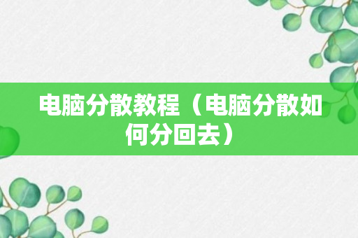 电脑分散教程（电脑分散如何分回去）