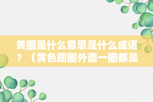 黄圈是什么意思是什么成语？（黄色圆圈外面一圈都是点点是什么表情）