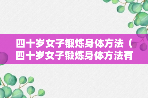 四十岁女子锻炼身体方法（四十岁女子锻炼身体方法有哪些）