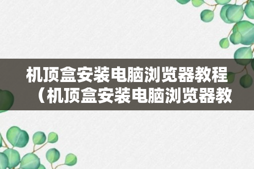 机顶盒安装电脑浏览器教程（机顶盒安装电脑浏览器教程视频）