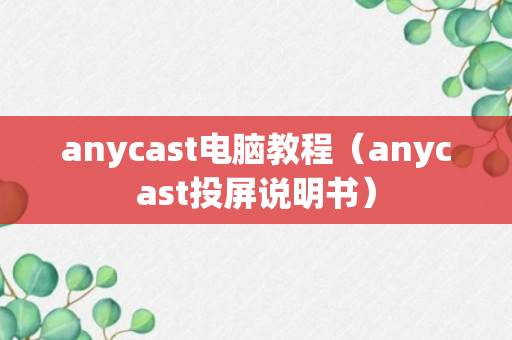 anycast电脑教程（anycast投屏说明书）