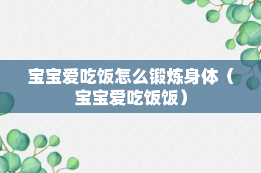 宝宝爱吃饭怎么锻炼身体（宝宝爱吃饭饭）