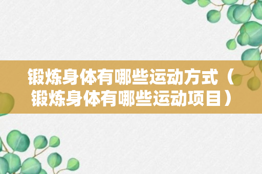 锻炼身体有哪些运动方式（锻炼身体有哪些运动项目）