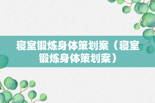 寝室锻炼身体策划案（寝室锻炼身体策划案）