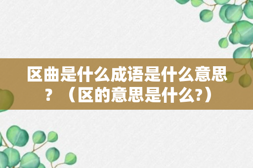 区曲是什么成语是什么意思？（区的意思是什么?）