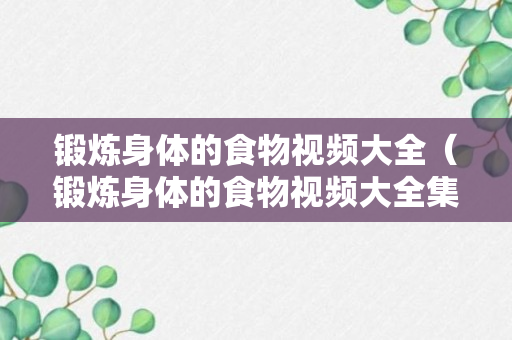 锻炼身体的食物视频大全（锻炼身体的食物视频大全集）