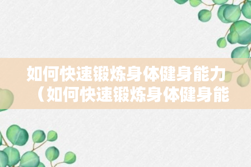 如何快速锻炼身体健身能力（如何快速锻炼身体健身能力视频）