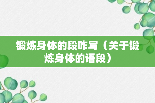 锻炼身体的段咋写（关于锻炼身体的语段）