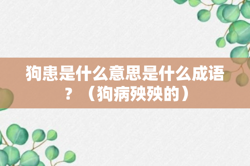 狗患是什么意思是什么成语？（狗病殃殃的）