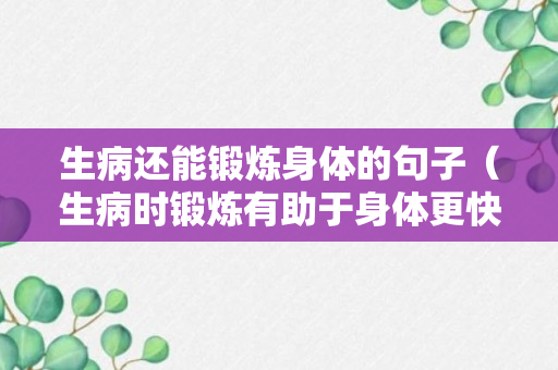 生病还能锻炼身体的句子（生病时锻炼有助于身体更快康复）