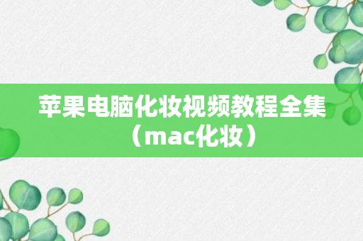 苹果电脑化妆视频教程全集（mac化妆）