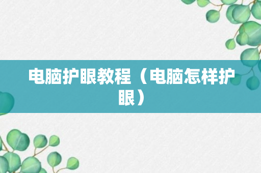 电脑护眼教程（电脑怎样护眼）