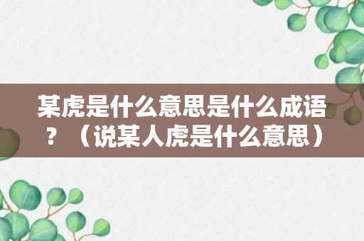 某虎是什么意思是什么成语？（说某人虎是什么意思）