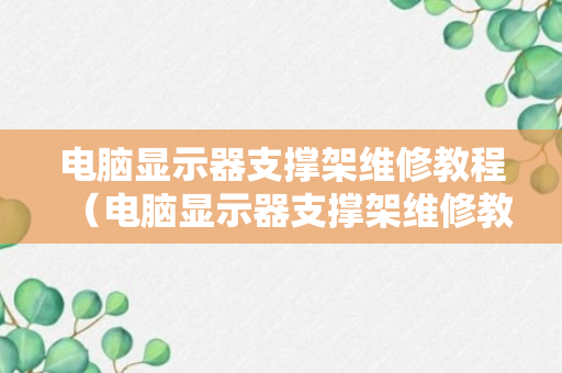 电脑显示器支撑架维修教程（电脑显示器支撑架维修教程视频）