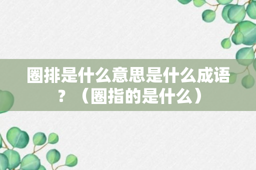 圈排是什么意思是什么成语？（圈指的是什么）