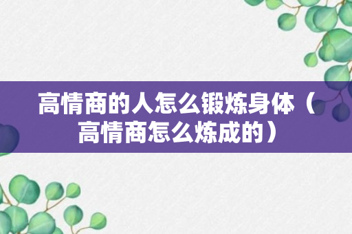 高情商的人怎么锻炼身体（高情商怎么炼成的）