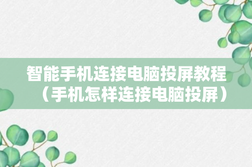 智能手机连接电脑投屏教程（手机怎样连接电脑投屏）